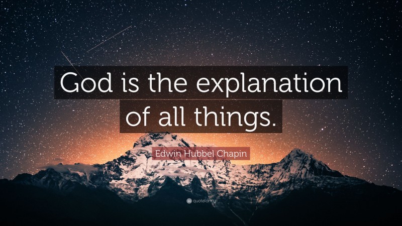 Edwin Hubbel Chapin Quote: “God is the explanation of all things.”