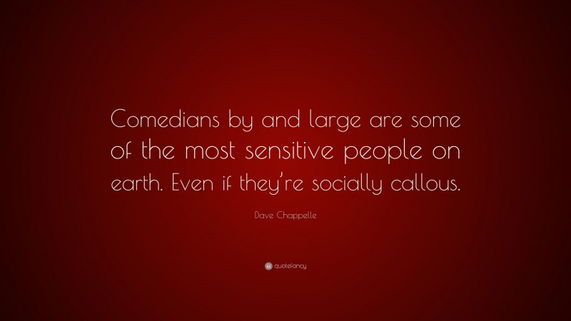 Dave Chappelle Quote: “Comedians by and large are some of the most sensitive people on earth. Even if they’re socially callous.”