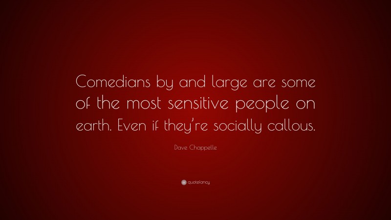 Dave Chappelle Quote: “Comedians by and large are some of the most sensitive people on earth. Even if they’re socially callous.”