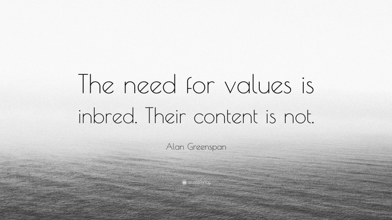 Alan Greenspan Quote: “The need for values is inbred. Their content is not.”