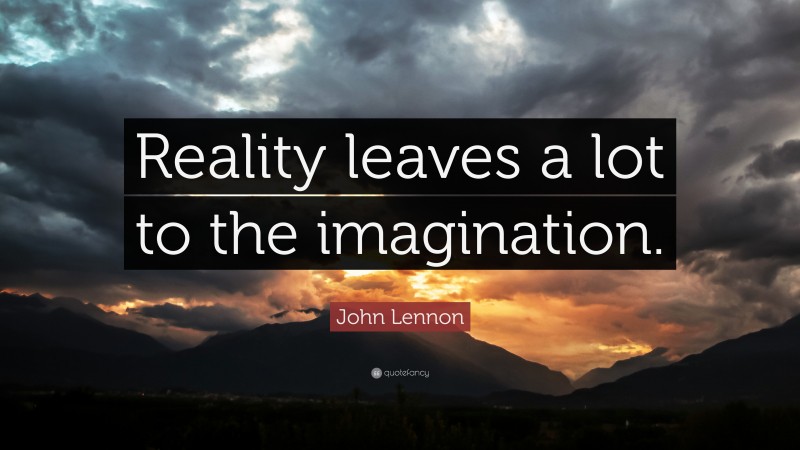 John Lennon Quote: “Reality leaves a lot to the imagination.”