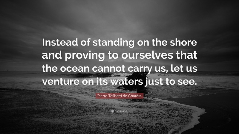 Pierre Teilhard de Chardin Quote: “Instead of standing on the shore and ...