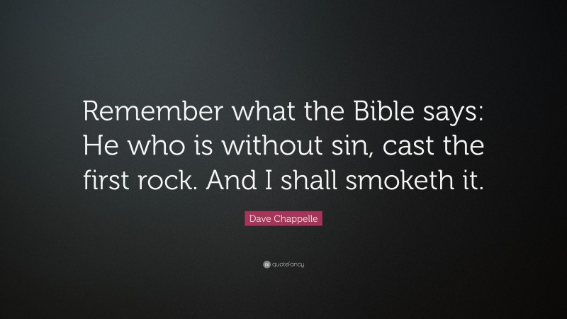 Dave Chappelle Quote: “Remember what the Bible says: He who is without sin, cast the first rock. And I shall smoketh it.”