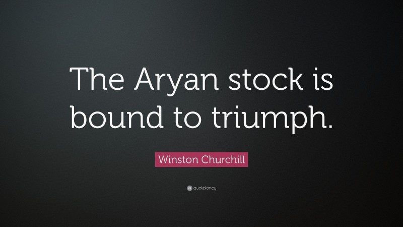 Winston Churchill Quote: “The Aryan stock is bound to triumph.”
