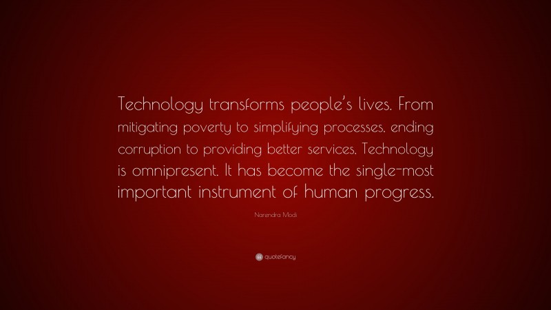 Narendra Modi Quote: “Technology transforms people’s lives. From mitigating poverty to simplifying processes, ending corruption to providing better services, Technology is omnipresent. It has become the single-most important instrument of human progress.”