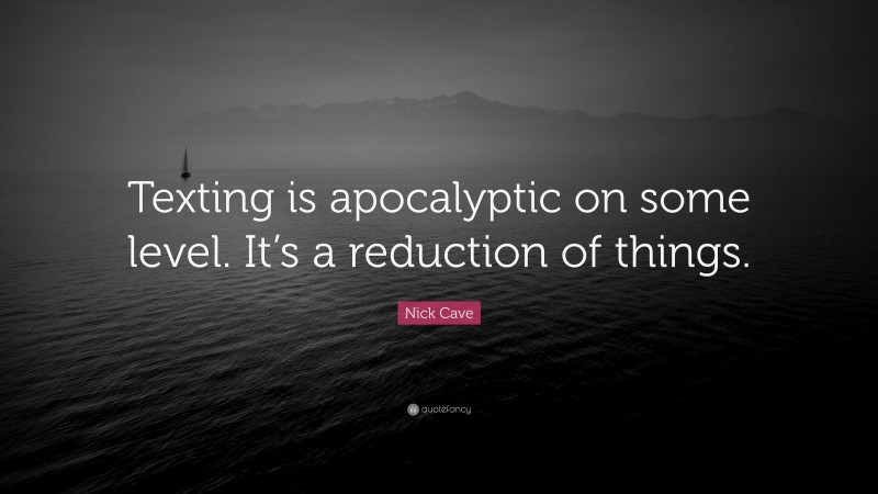 Nick Cave Quote: “Texting is apocalyptic on some level. It’s a reduction of things.”