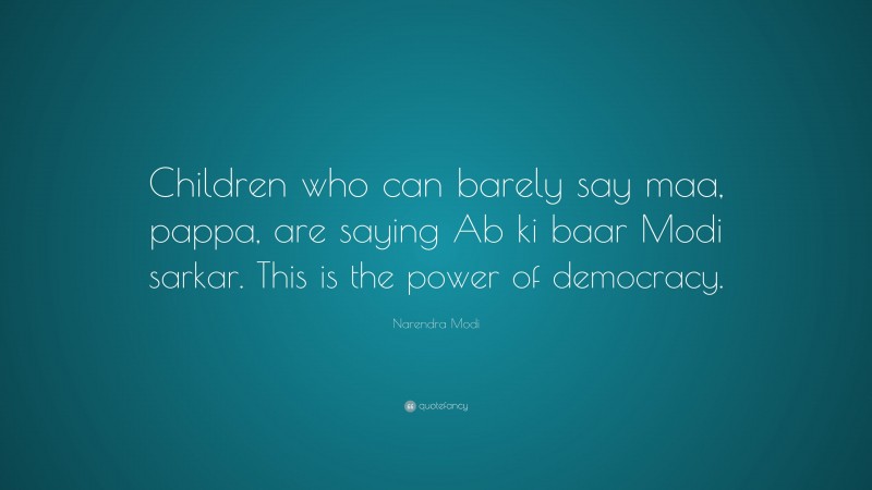 Narendra Modi Quote: “Children who can barely say maa, pappa, are saying Ab ki baar Modi sarkar. This is the power of democracy.”