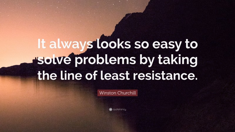 Winston Churchill Quote: “It always looks so easy to solve problems by taking the line of least resistance.”