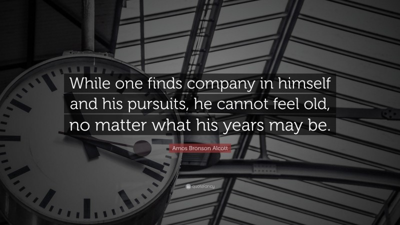 Amos Bronson Alcott Quote: “While one finds company in himself and his