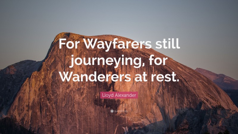 Lloyd Alexander Quote: “For Wayfarers still journeying, for Wanderers at rest.”