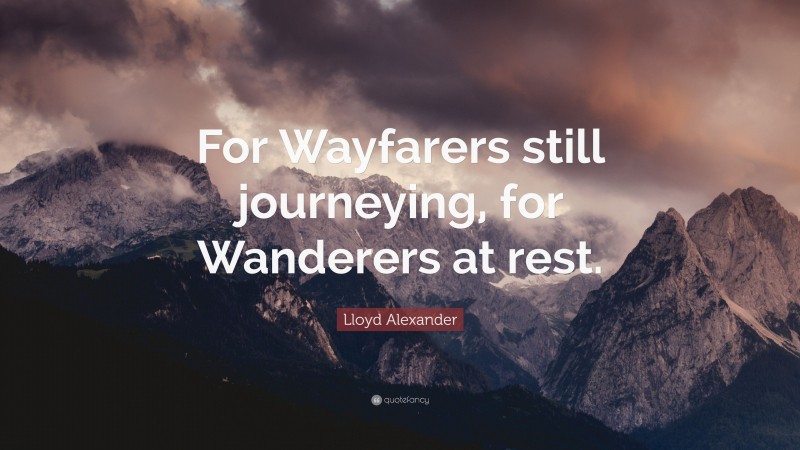 Lloyd Alexander Quote: “For Wayfarers still journeying, for Wanderers at rest.”