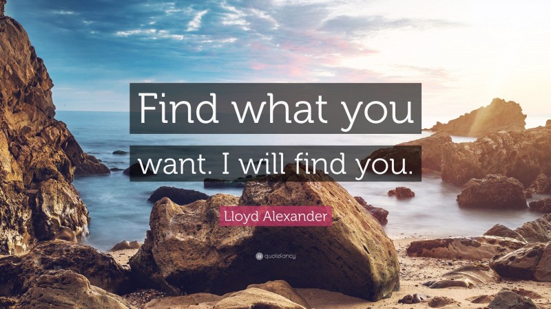 Lloyd Alexander Quote: “Find what you want. I will find you.”