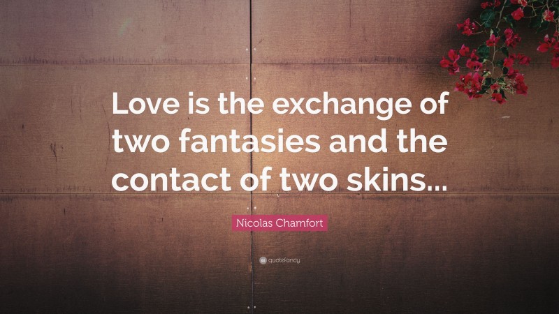 Nicolas Chamfort Quote: “Love is the exchange of two fantasies and the contact of two skins...”