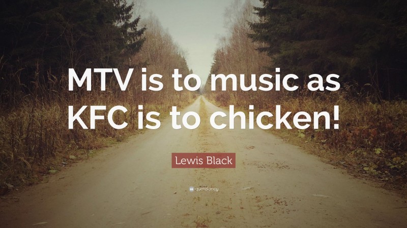 Lewis Black Quote: “MTV is to music as KFC is to chicken!”