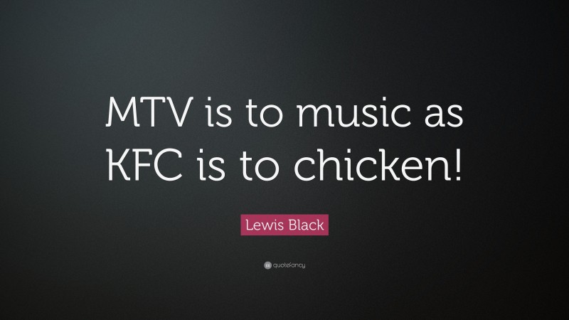 Lewis Black Quote: “MTV is to music as KFC is to chicken!”