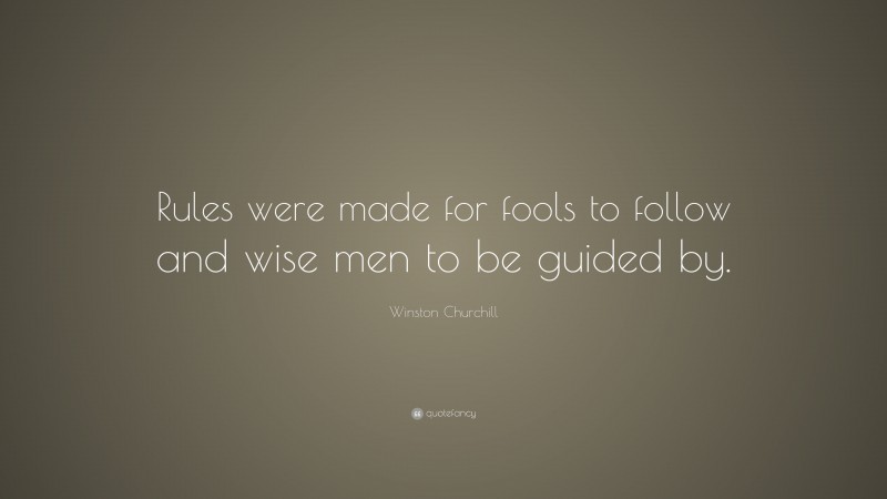 Winston Churchill Quote: “Rules were made for fools to follow and wise men to be guided by.”