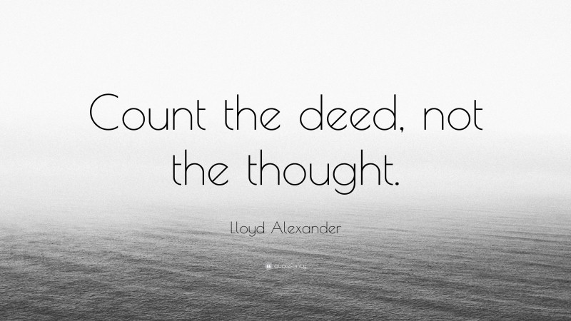Lloyd Alexander Quote: “Count the deed, not the thought.”