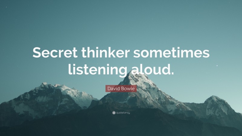 David Bowie Quote: “Secret thinker sometimes listening aloud.”