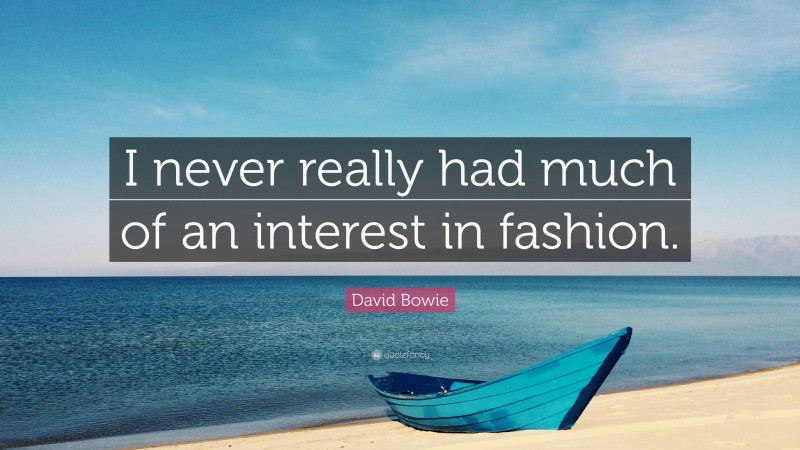David Bowie Quote: “I never really had much of an interest in fashion.”