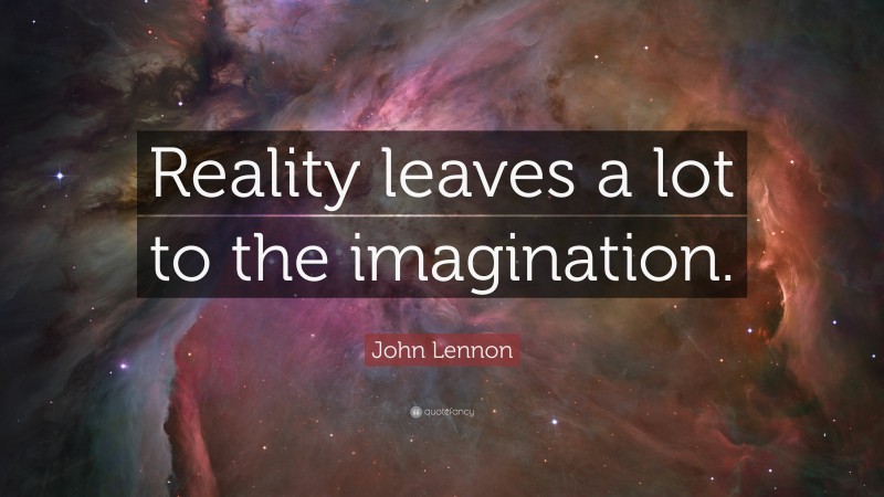 John Lennon Quote: “Reality leaves a lot to the imagination.”