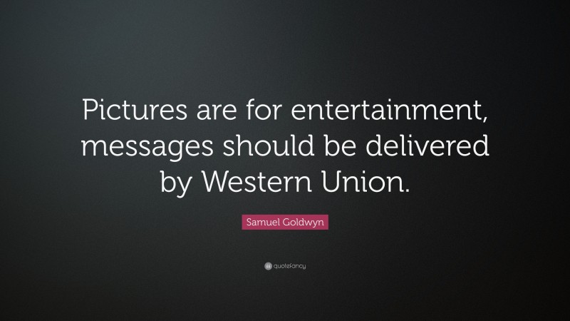 Samuel Goldwyn Quote: “Pictures are for entertainment, messages should be delivered by Western Union.”