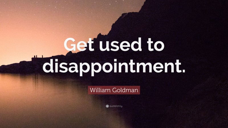 William Goldman Quote: “Get used to disappointment.”