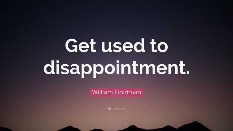 William Goldman Quote: “Get used to disappointment.”