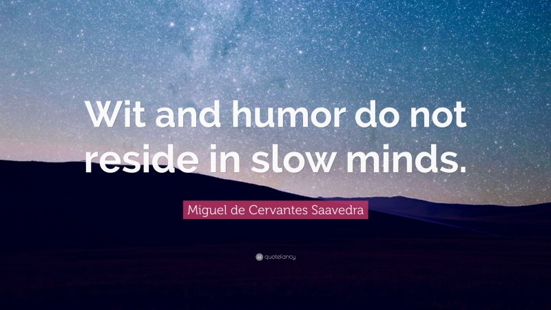 Miguel de Cervantes Saavedra Quote: “Wit and humor do not reside in slow minds.”