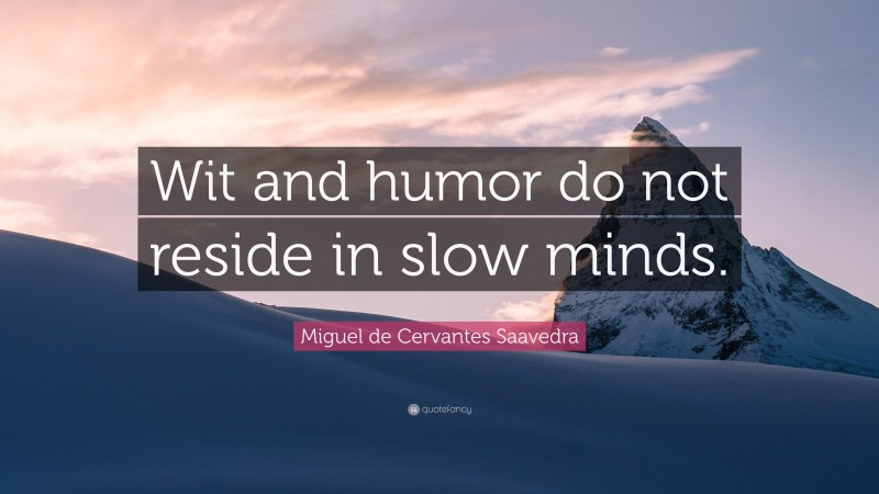 Miguel de Cervantes Saavedra Quote: “Wit and humor do not reside in slow minds.”
