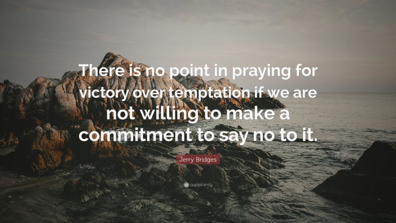 Jerry Bridges Quote: “There is no point in praying for victory over temptation if we are not willing to make a commitment to say no to it.”