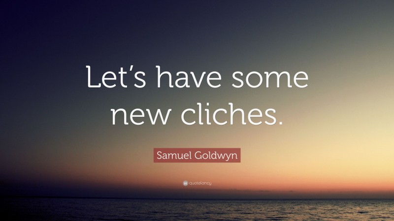 Samuel Goldwyn Quote: “Let’s have some new cliches.”