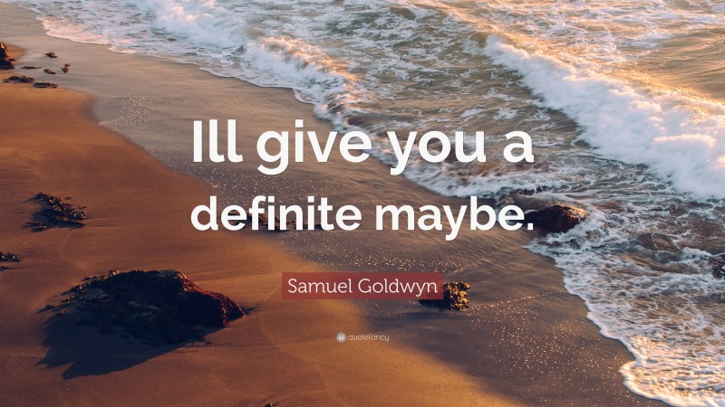 Samuel Goldwyn Quote: “Ill give you a definite maybe.”