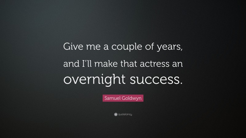Samuel Goldwyn Quote: “Give me a couple of years, and I’ll make that actress an overnight success.”