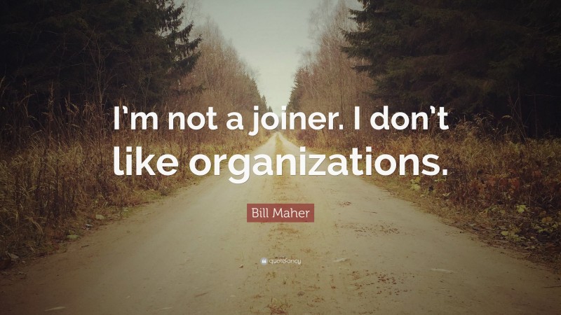 Bill Maher Quote: “I’m not a joiner. I don’t like organizations.”