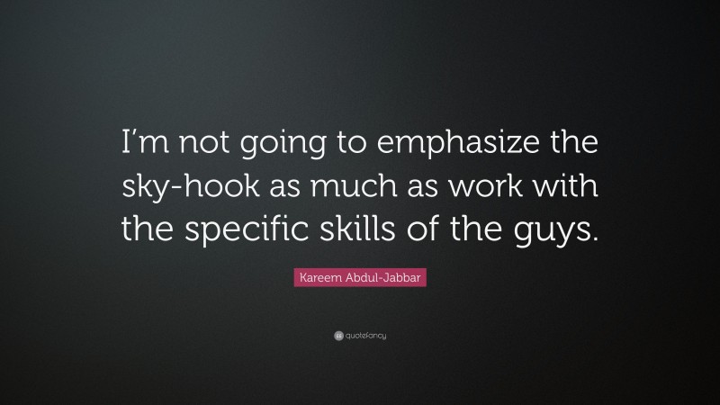 Kareem Abdul-Jabbar Quote: “I’m not going to emphasize the sky-hook as much as work with the specific skills of the guys.”
