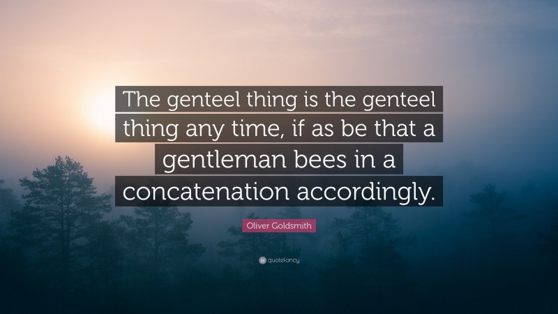 Oliver Goldsmith Quote: “The genteel thing is the genteel thing any time, if as be that a gentleman bees in a concatenation accordingly.”