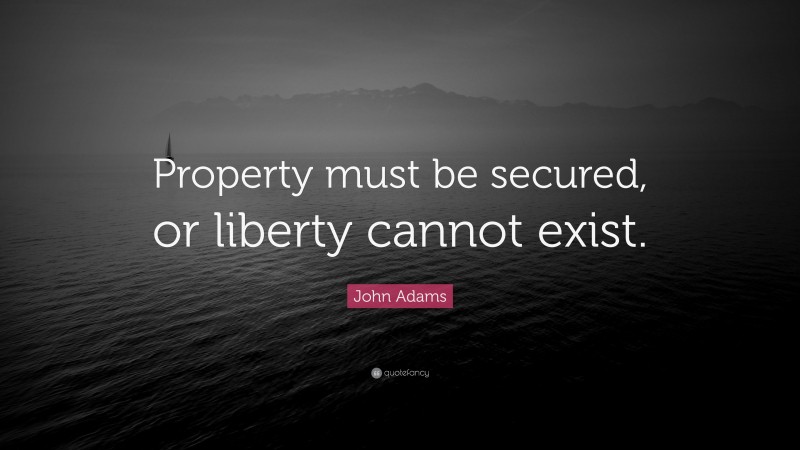 John Adams Quote: “Property must be secured, or liberty cannot exist.”