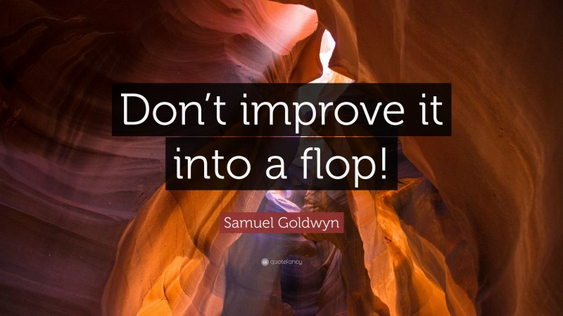 Samuel Goldwyn Quote: “Don’t improve it into a flop!”