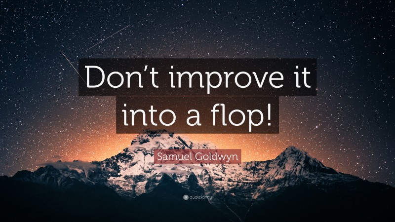 Samuel Goldwyn Quote: “Don’t improve it into a flop!”