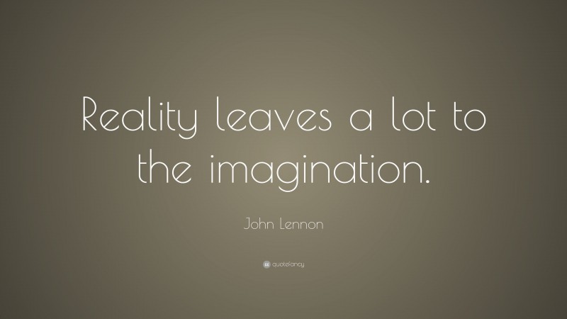 John Lennon Quote: “Reality leaves a lot to the imagination.”
