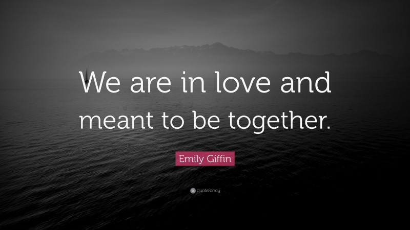 Emily Giffin Quote: “We are in love and meant to be together.”