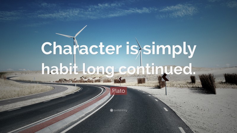 Plato Quote: “Character is simply habit long continued.”