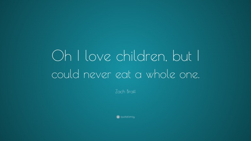 Zach Braff Quote: “Oh I love children, but I could never eat a whole one.”