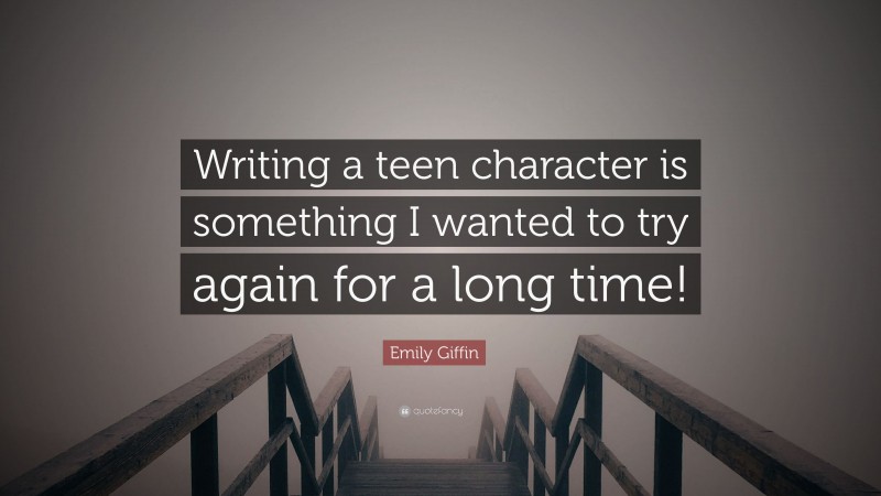 Emily Giffin Quote: “Writing a teen character is something I wanted to try again for a long time!”