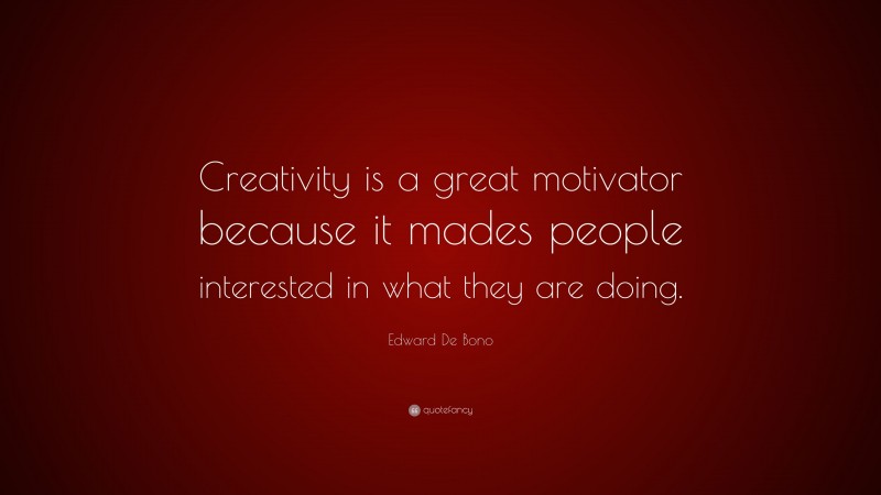 Edward De Bono Quote: “Creativity is a great motivator because it mades people interested in what they are doing.”