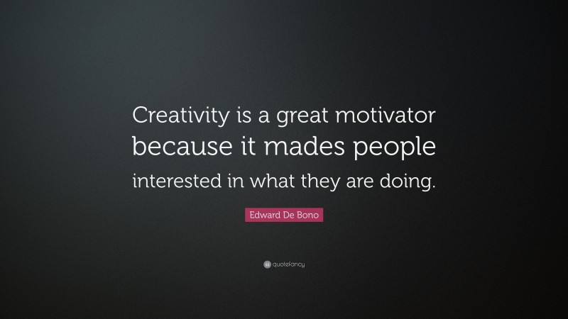 Edward De Bono Quote: “Creativity is a great motivator because it mades people interested in what they are doing.”