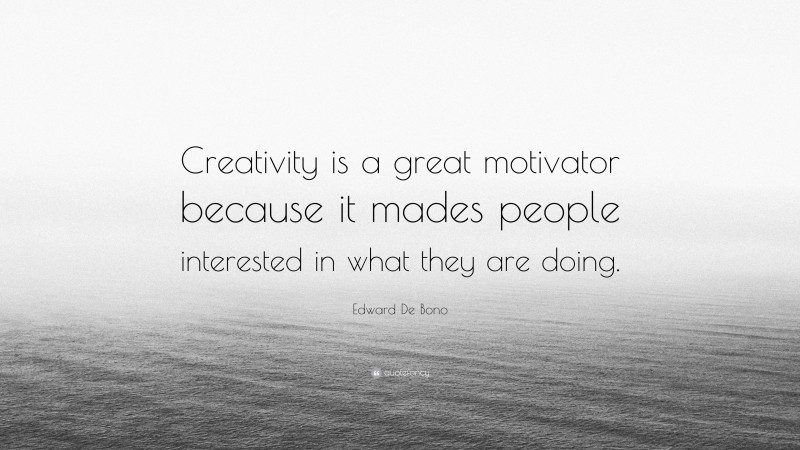 Edward De Bono Quote: “Creativity is a great motivator because it mades people interested in what they are doing.”