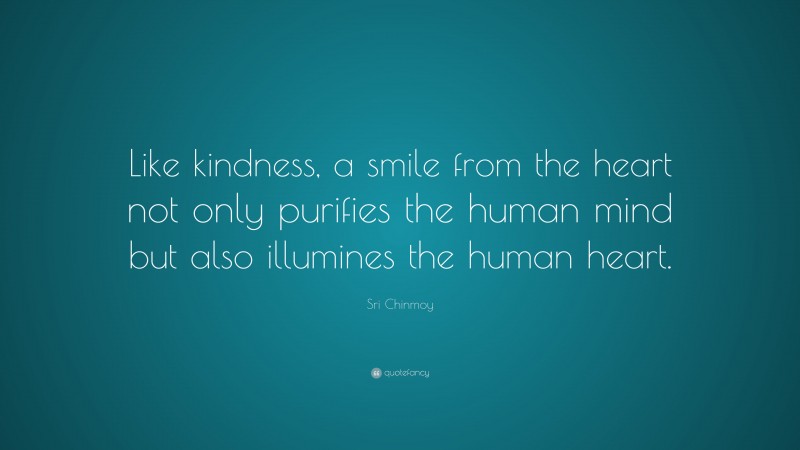 Sri Chinmoy Quote: “Like kindness, a smile from the heart not only purifies the human mind but also illumines the human heart.”