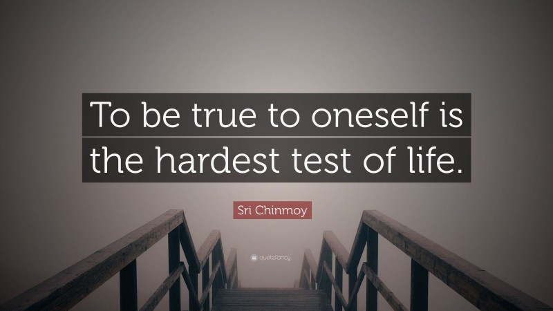 Sri Chinmoy Quote: “To be true to oneself is the hardest test of life.”