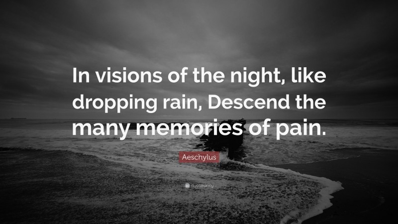 Aeschylus Quote: “In visions of the night, like dropping rain, Descend the many memories of pain.”
